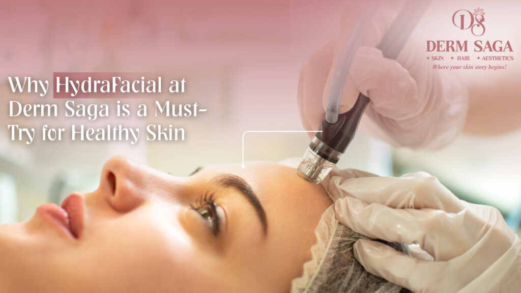 Why HydraFacial at Derm Saga Is a Must-Try for Healthy Skin